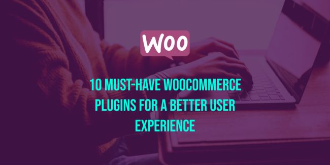 10 Must-Have WooCommerce Plugins for a Better User Experience