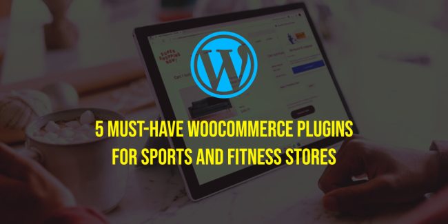 5 Must-Have WooCommerce Plugins for Sports and Fitness Stores