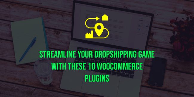 Streamline Your Dropshipping Game with These 10 WooCommerce Plugins