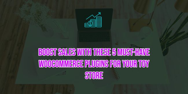 Boost Sales with These 5 Must-Have WooCommerce Plugins for Your Toy Store