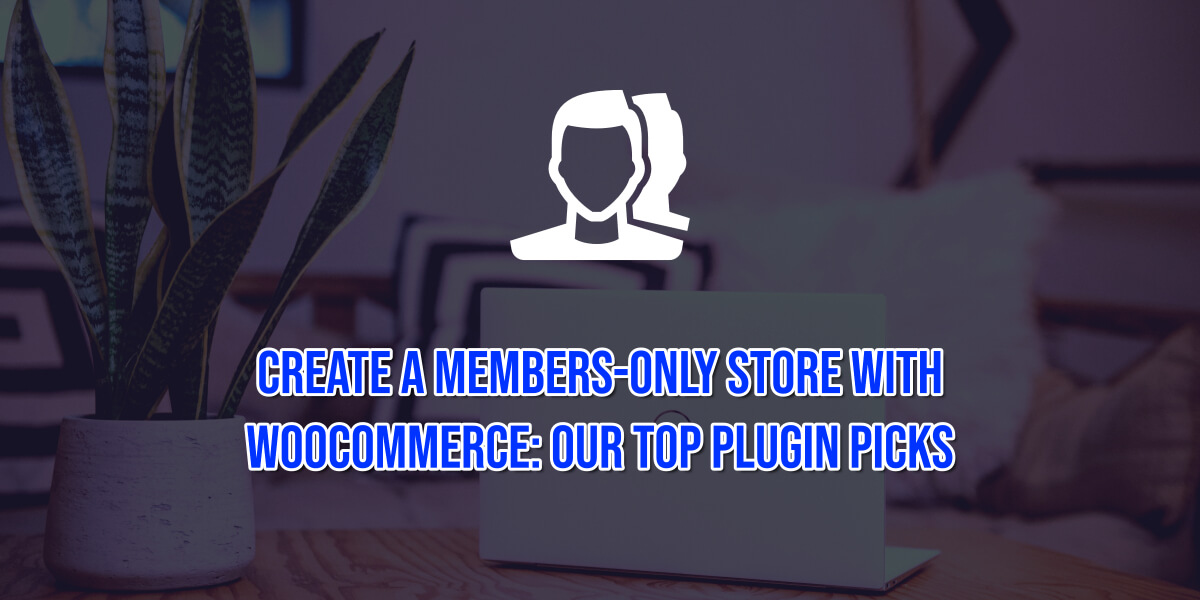 Create a Members-Only Store with WooCommerce Our Top Plugin Picks